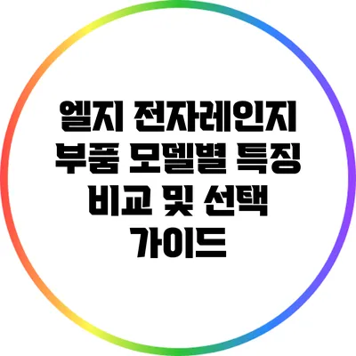 엘지 전자레인지 부품 모델별 특징 비교 및 선택 가이드