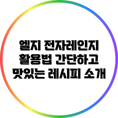 엘지 전자레인지 활용법: 간단하고 맛있는 레시피 소개