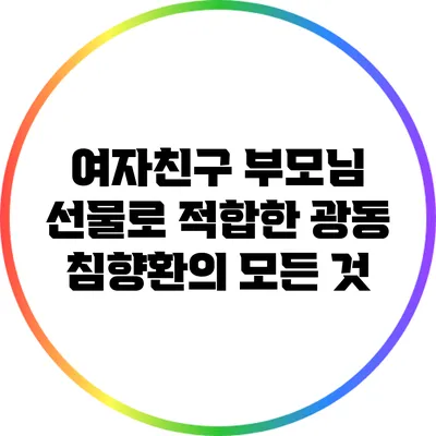 여자친구 부모님 선물로 적합한 광동 침향환의 모든 것