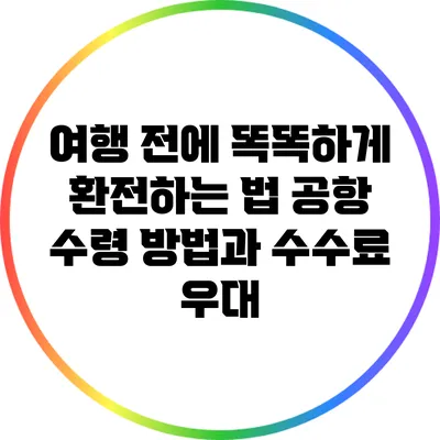 여행 전에 똑똑하게 환전하는 법: 공항 수령 방법과 수수료 우대