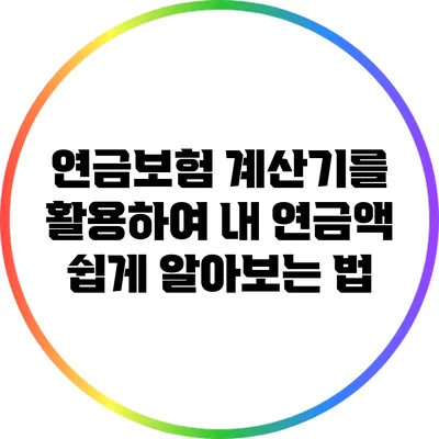 연금보험 계산기를 활용하여 내 연금액 쉽게 알아보는 법