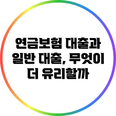 연금보험 대출과 일반 대출, 무엇이 더 유리할까?