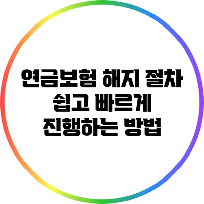 연금보험 해지 절차: 쉽고 빠르게 진행하는 방법