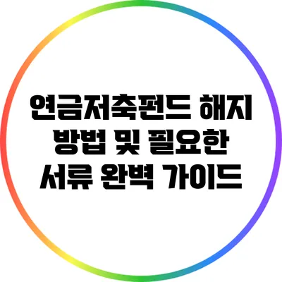 연금저축펀드 해지 방법 및 필요한 서류 완벽 가이드
