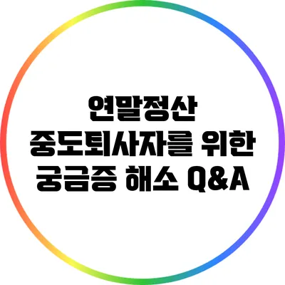 연말정산: 중도퇴사자를 위한 궁금증 해소 Q&A