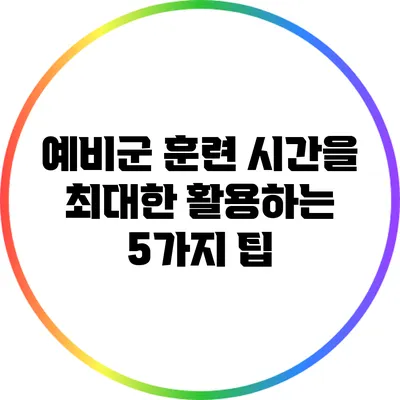 예비군 훈련 시간을 최대한 활용하는 5가지 팁