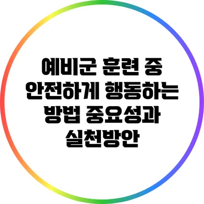 예비군 훈련 중 안전하게 행동하는 방법: 중요성과 실천방안