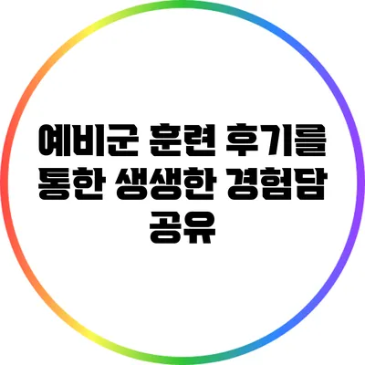 예비군 훈련 후기를 통한 생생한 경험담 공유