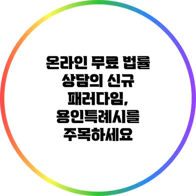 온라인 무료 법률 상담의 신규 패러다임, 용인특례시를 주목하세요