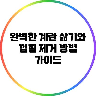 완벽한 계란 삶기와 껍질 제거 방법 가이드