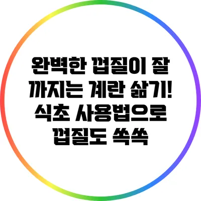 완벽한 껍질이 잘 까지는 계란 삶기! 식초 사용법으로 껍질도 쏙쏙
