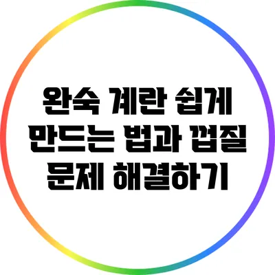 완숙 계란 쉽게 만드는 법과 껍질 문제 해결하기