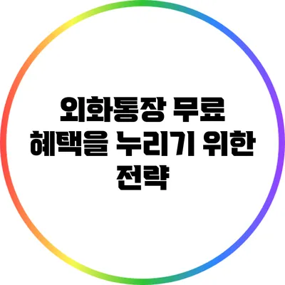 외화통장 무료 혜택을 누리기 위한 전략
