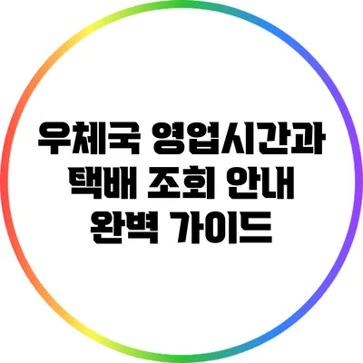 우체국 영업시간과 택배 조회 안내 완벽 가이드