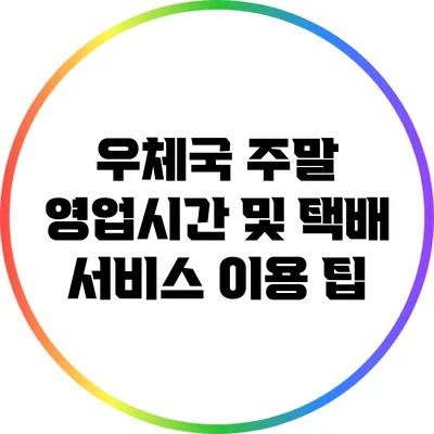 우체국 주말 영업시간 및 택배 서비스 이용 팁