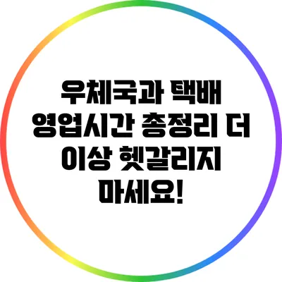 우체국과 택배 영업시간 총정리: 더 이상 헷갈리지 마세요!