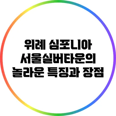 위례 심포니아 서울실버타운의 놀라운 특징과 장점