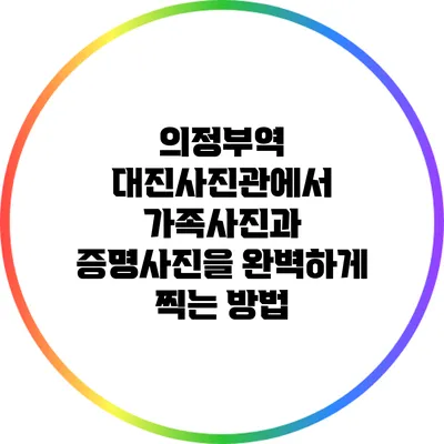 의정부역 대진사진관에서 가족사진과 증명사진을 완벽하게 찍는 방법