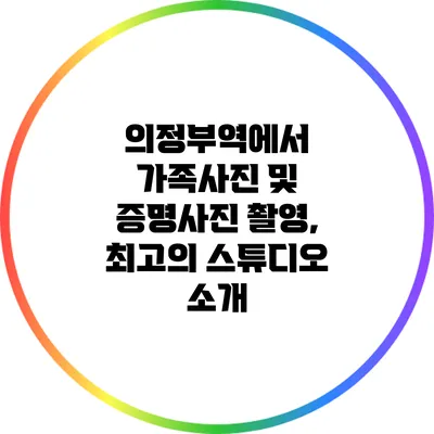 의정부역에서 가족사진 및 증명사진 촬영, 최고의 스튜디오 소개