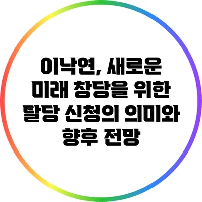 이낙연, 새로운 미래 창당을 위한 탈당 신청의 의미와 향후 전망