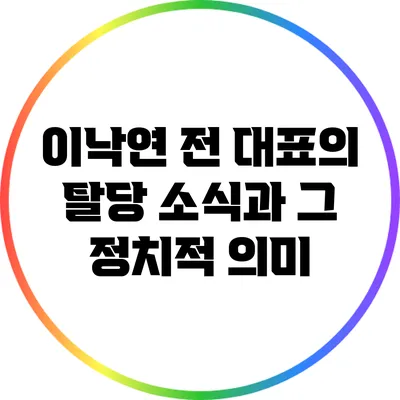 이낙연 전 대표의 탈당 소식과 그 정치적 의미