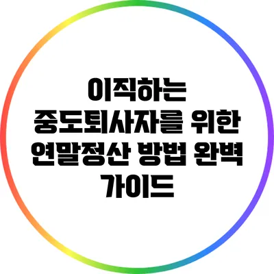 이직하는 중도퇴사자를 위한 연말정산 방법 완벽 가이드