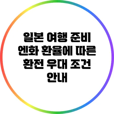 일본 여행 준비: 엔화 환율에 따른 환전 우대 조건 안내