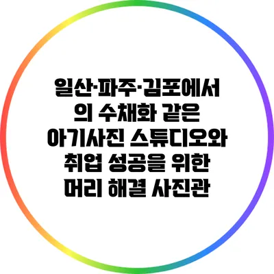일산·파주·김포에서의 수채화 같은 아기사진 스튜디오와 취업 성공을 위한 머리 해결 사진관