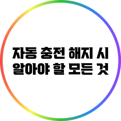 자동 충전 해지 시 알아야 할 모든 것