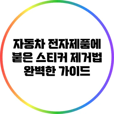 자동차 전자제품에 붙은 스티커 제거법: 완벽한 가이드