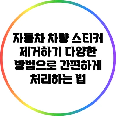 자동차 차량 스티커 제거하기: 다양한 방법으로 간편하게 처리하는 법
