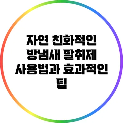 자연 친화적인 방냄새 탈취제 사용법과 효과적인 팁