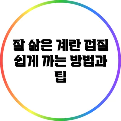 잘 삶은 계란 껍질 쉽게 까는 방법과 팁