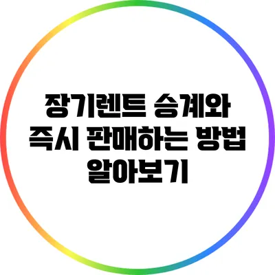 장기렌트 승계와 즉시 판매하는 방법 알아보기