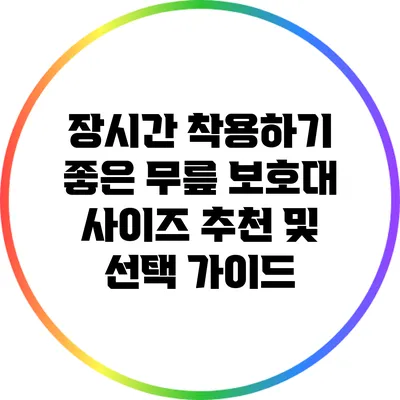 장시간 착용하기 좋은 무릎 보호대 사이즈 추천 및 선택 가이드