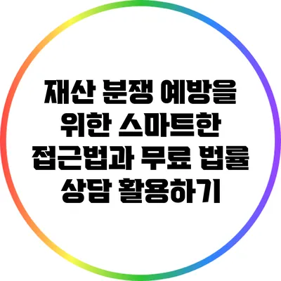 재산 분쟁 예방을 위한 스마트한 접근법과 무료 법률 상담 활용하기