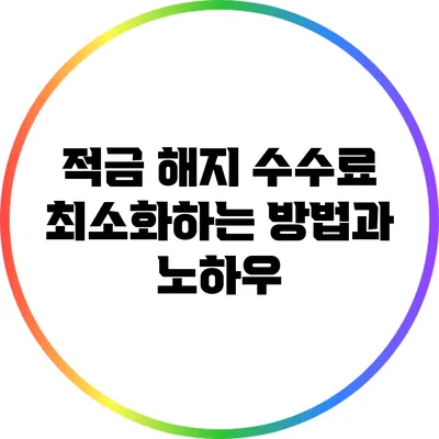 적금 해지 수수료 최소화하는 방법과 노하우