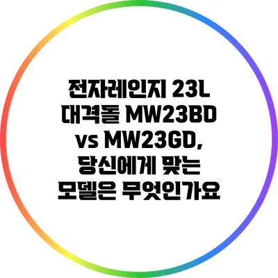 전자레인지 23L 대격돌: MW23BD vs MW23GD, 당신에게 맞는 모델은 무엇인가요?