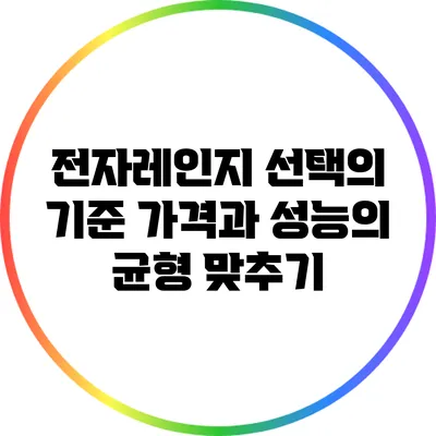 전자레인지 선택의 기준: 가격과 성능의 균형 맞추기