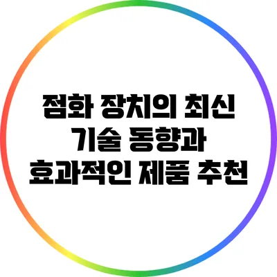 점화 장치의 최신 기술 동향과 효과적인 제품 추천