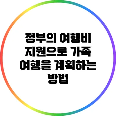 정부의 여행비 지원으로 가족 여행을 계획하는 방법