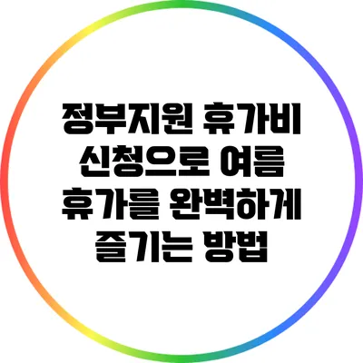 정부지원 휴가비 신청으로 여름 휴가를 완벽하게 즐기는 방법