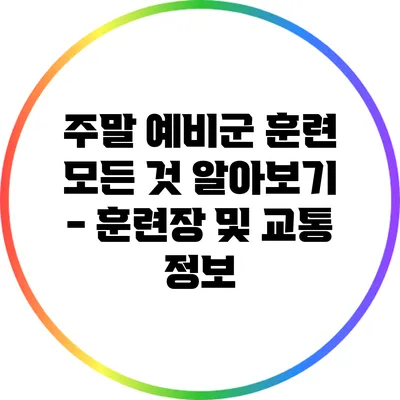 주말 예비군 훈련: 모든 것 알아보기 - 훈련장 및 교통 정보