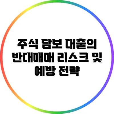 주식 담보 대출의 반대매매 리스크 및 예방 전략