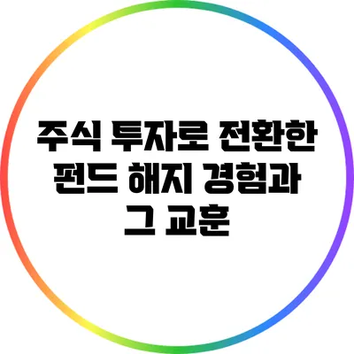 주식 투자로 전환한 펀드 해지 경험과 그 교훈