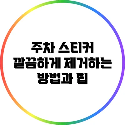 주차 스티커 깔끔하게 제거하는 방법과 팁