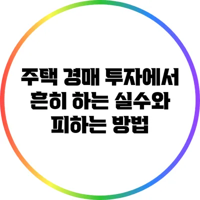 주택 경매 투자에서 흔히 하는 실수와 피하는 방법