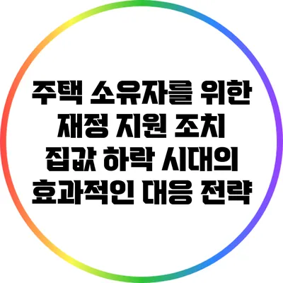 주택 소유자를 위한 재정 지원 조치: 집값 하락 시대의 효과적인 대응 전략