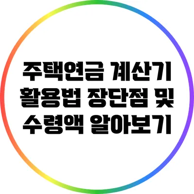 주택연금 계산기 활용법: 장단점 및 수령액 알아보기