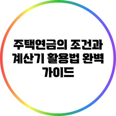 주택연금의 조건과 계산기 활용법 완벽 가이드